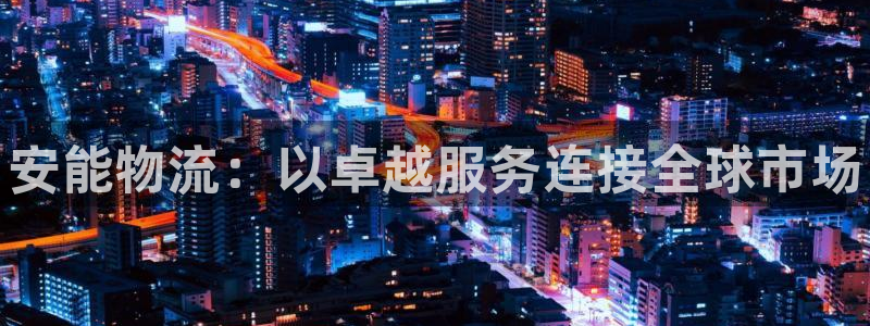 28圈反水：安能物流：以卓越服务连接